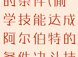 偷学技能达成阿尔伯特的条件(偷学技能达成阿尔伯特的条件决斗技术不行咋办)