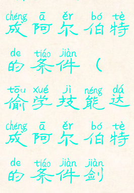 偷学技能达成阿尔伯特的条件(偷学技能达成阿尔伯特的条件剑魂)