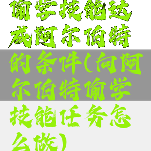 偷学技能达成阿尔伯特的条件(向阿尔伯特偷学技能任务怎么做)