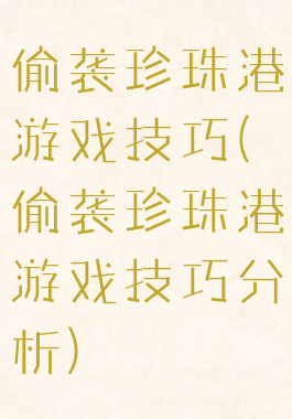 偷袭珍珠港游戏技巧(偷袭珍珠港游戏技巧分析)