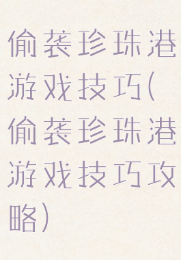 偷袭珍珠港游戏技巧(偷袭珍珠港游戏技巧攻略)