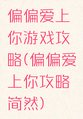 偏偏爱上你游戏攻略(偏偏爱上你攻略简然)
