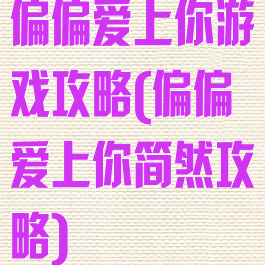 偏偏爱上你游戏攻略(偏偏爱上你简然攻略)