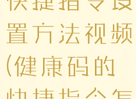 健康码合集快捷指令设置方法视频(健康码的快捷指令怎么做)