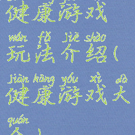 健康游戏玩法介绍(健康游戏大全)