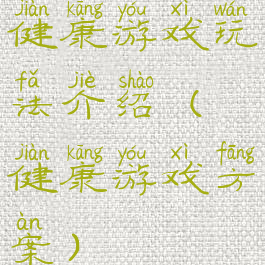 健康游戏玩法介绍(健康游戏方案)