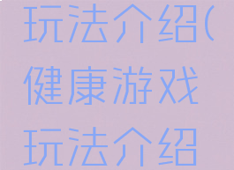 健康游戏玩法介绍(健康游戏玩法介绍图)