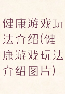 健康游戏玩法介绍(健康游戏玩法介绍图片)