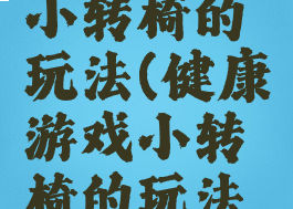 健康游戏小转椅的玩法(健康游戏小转椅的玩法图片)