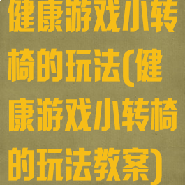 健康游戏小转椅的玩法(健康游戏小转椅的玩法教案)