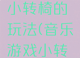 健康游戏小转椅的玩法(音乐游戏小转椅)