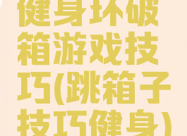健身环破箱游戏技巧(跳箱子技巧健身)