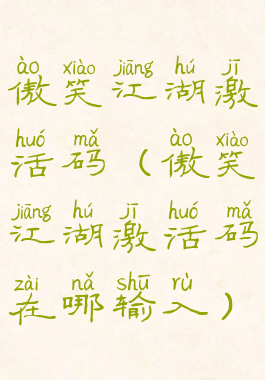 傲笑江湖激活码(傲笑江湖激活码在哪输入)