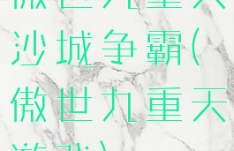 傲世九重天沙城争霸(傲世九重天游戏)