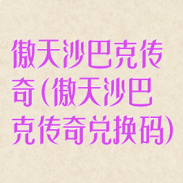 傲天沙巴克传奇(傲天沙巴克传奇兑换码)