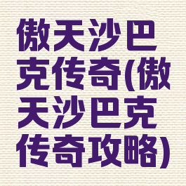 傲天沙巴克传奇(傲天沙巴克传奇攻略)