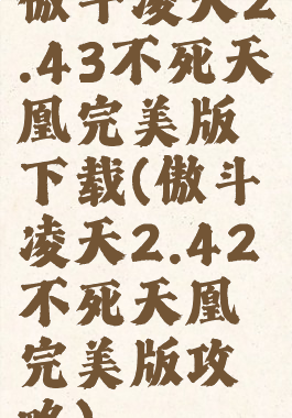 傲斗凌天2.43不死天凰完美版下载(傲斗凌天2.42不死天凰完美版攻略)
