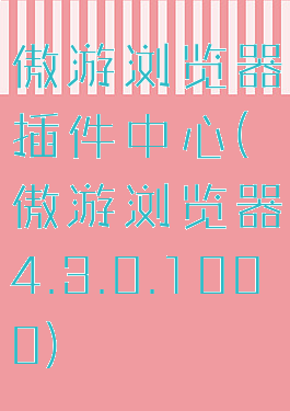 傲游浏览器插件中心(傲游浏览器4.3.0.1000)