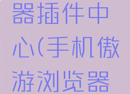 傲游浏览器插件中心(手机傲游浏览器插件)