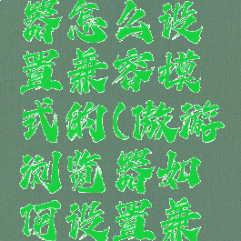 傲游浏览器怎么设置兼容模式的(傲游浏览器如何设置兼容模式)