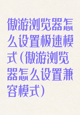 傲游浏览器怎么设置极速模式(傲游浏览器怎么设置兼容模式)