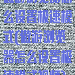傲游浏览器怎么设置极速模式(傲游浏览器怎么设置极速模式视频)