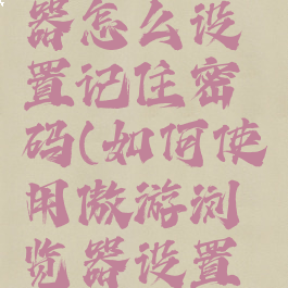 傲游浏览器怎么设置记住密码(如何使用傲游浏览器设置主页面?)