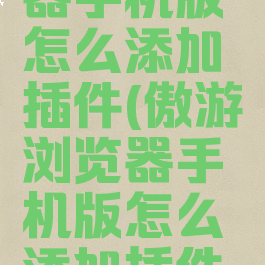 傲游浏览器手机版怎么添加插件(傲游浏览器手机版怎么添加插件设置)