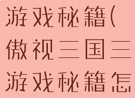 傲视三国三游戏秘籍(傲视三国三游戏秘籍怎么获得)