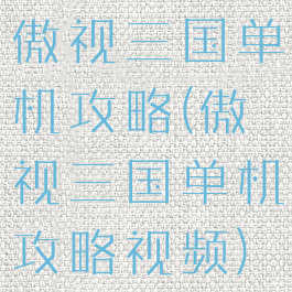 傲视三国单机攻略(傲视三国单机攻略视频)