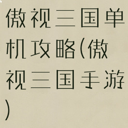 傲视三国单机攻略(傲视三国手游)