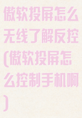 傲软投屏怎么无线了解反控(傲软投屏怎么控制手机啊)