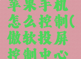 傲软投屏苹果手机怎么控制(傲软投屏控制中心在哪)