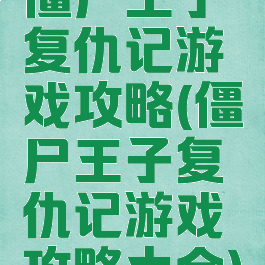 僵尸王子复仇记游戏攻略(僵尸王子复仇记游戏攻略大全)