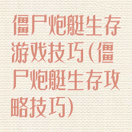 僵尸炮艇生存游戏技巧(僵尸炮艇生存攻略技巧)