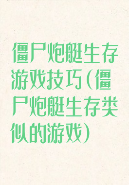 僵尸炮艇生存游戏技巧(僵尸炮艇生存类似的游戏)