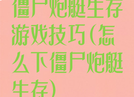 僵尸炮艇生存游戏技巧(怎么下僵尸炮艇生存)