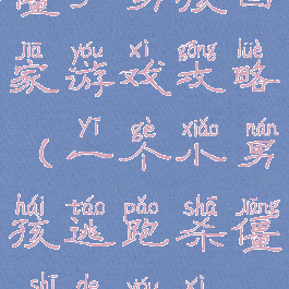 僵尸男孩回家游戏攻略(一个小男孩逃跑杀僵尸的游戏)