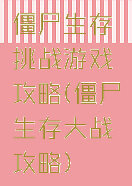 僵尸生存挑战游戏攻略(僵尸生存大战攻略)