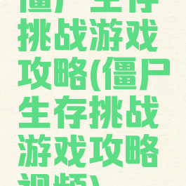 僵尸生存挑战游戏攻略(僵尸生存挑战游戏攻略视频)