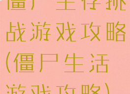 僵尸生存挑战游戏攻略(僵尸生活游戏攻略)