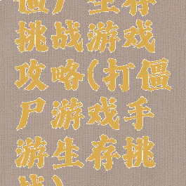 僵尸生存挑战游戏攻略(打僵尸游戏手游生存挑战)