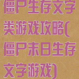 僵尸生存文字类游戏攻略(僵尸末日生存文字游戏)