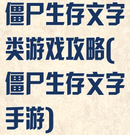 僵尸生存文字类游戏攻略(僵尸生存文字手游)