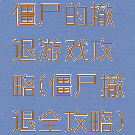 僵尸的撤退游戏攻略(僵尸撤退全攻略)