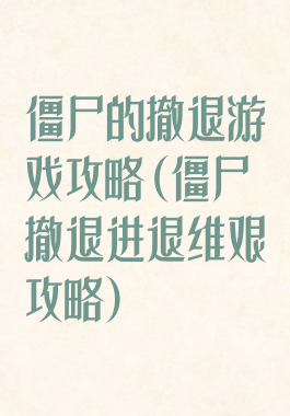 僵尸的撤退游戏攻略(僵尸撤退进退维艰攻略)