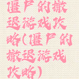 僵尸的撤退游戏攻略(僵尸的撤退游戏攻略)