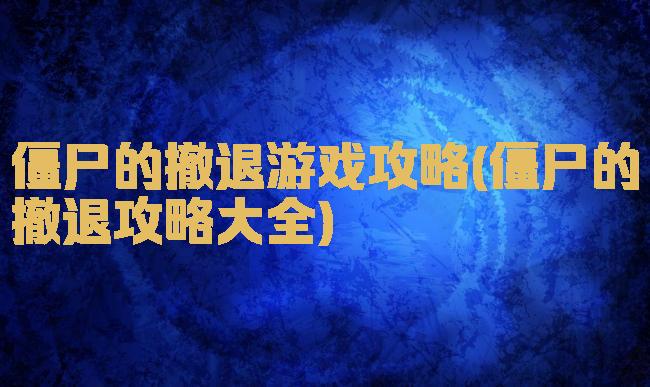 僵尸的撤退游戏攻略(僵尸的撤退攻略大全)