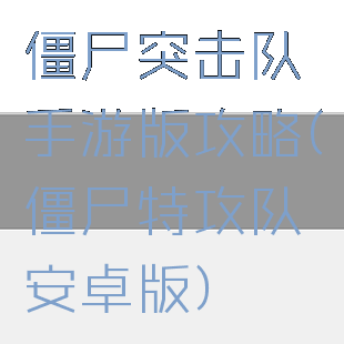僵尸突击队手游版攻略(僵尸特攻队安卓版)
