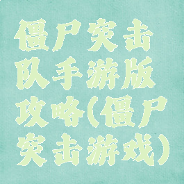 僵尸突击队手游版攻略(僵尸突击游戏)